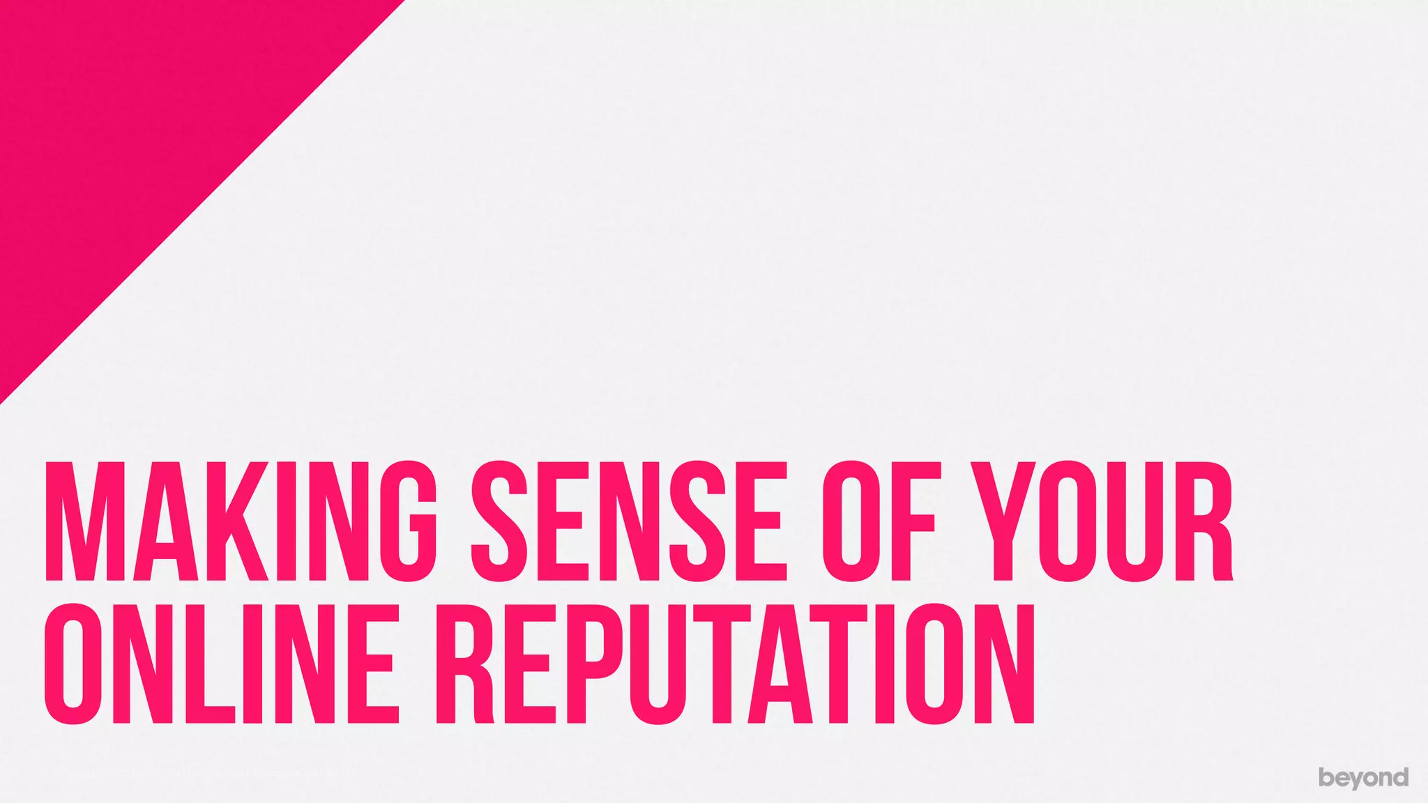 © Copyright 2013 Beyond. All rights reserved. Private and Conﬁdential
MAKING SENSE OF YOUR
ONLINE REPUTATION
 