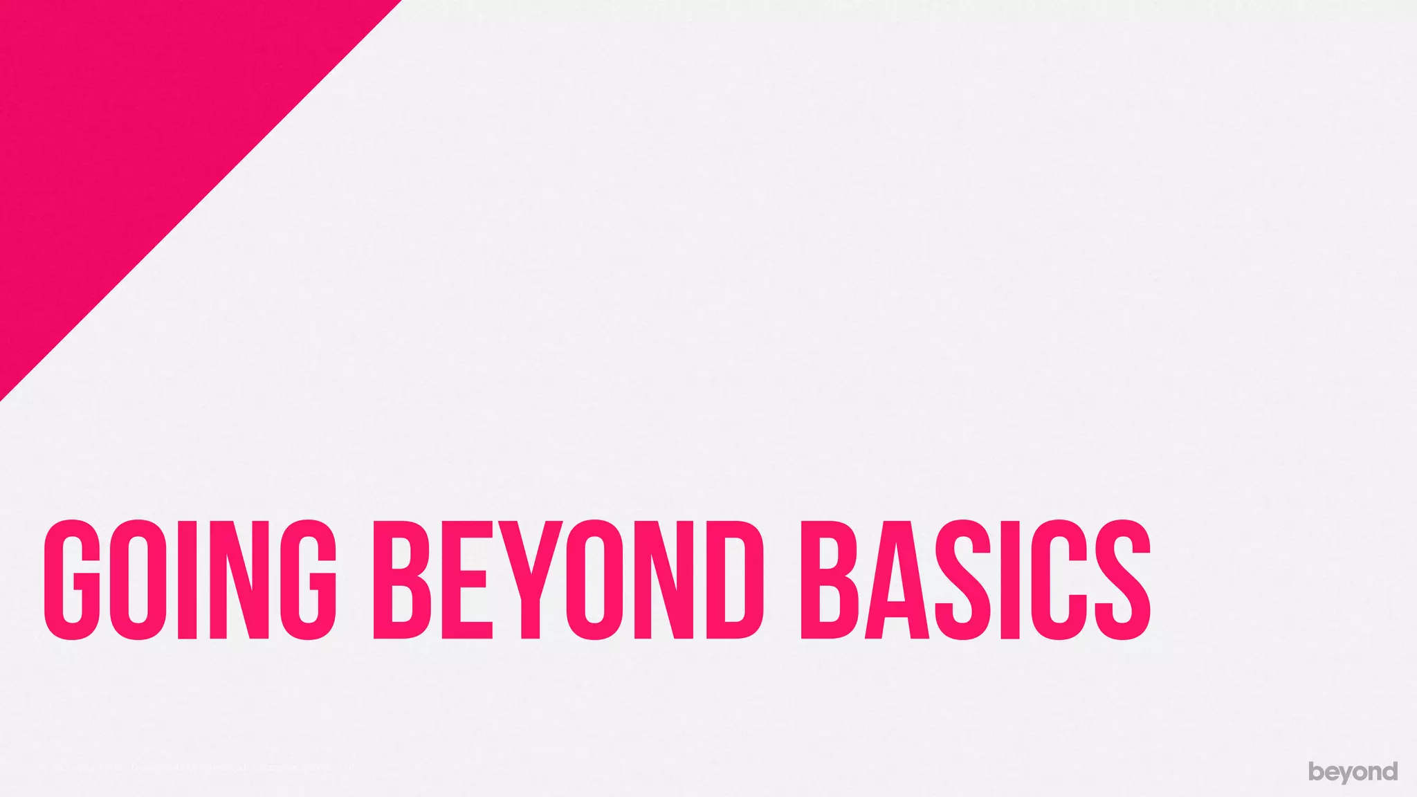 © Copyright 2013 Beyond. All rights reserved. Private and Conﬁdential
GOING BEYOND BASICS
 