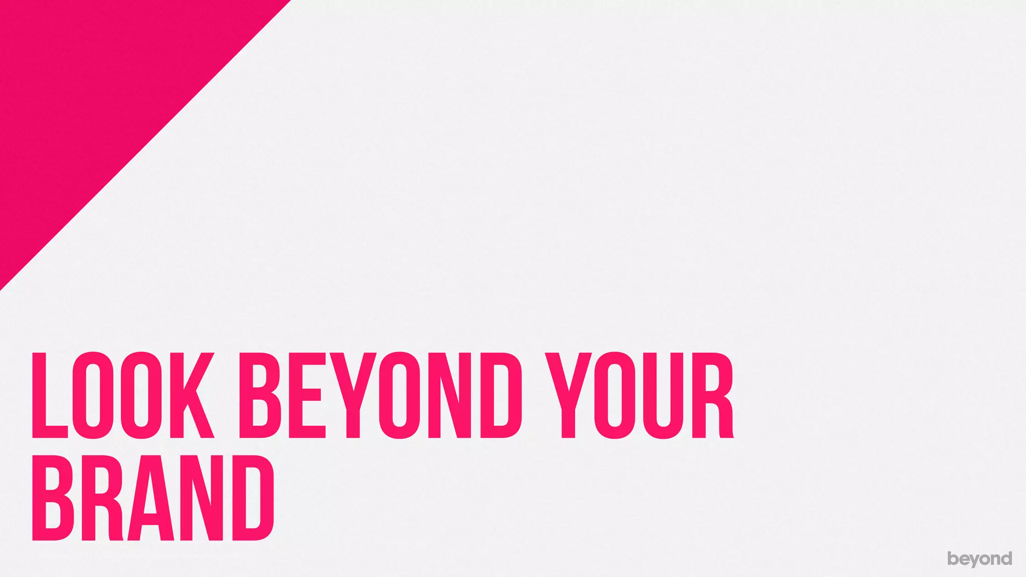 © Copyright 2013 Beyond. All rights reserved. Private and Conﬁdential
LOOK BEYOND YOUR
BRAND
 