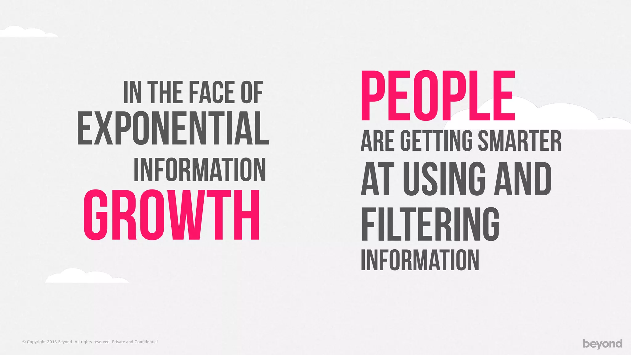 © Copyright 2013 Beyond. All rights reserved. Private and Conﬁdential
People
growth
In the face of
Exponential
information
are getting smarter
at using and
filtering
information
 