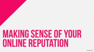 © Copyright 2013 Beyond. All rights reserved. Private and Conﬁdential
MAKING SENSE OF YOUR
ONLINE REPUTATION
 