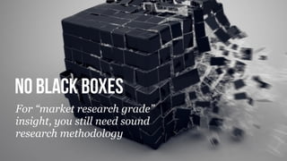 © Copyright 2012 Beyond. All rights reserved. Private and Conﬁdential
No Black boxes
For “market research grade”
insight, you still need sound
research methodology
 