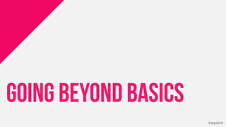 © Copyright 2013 Beyond. All rights reserved. Private and Conﬁdential
GOING BEYOND BASICS
 