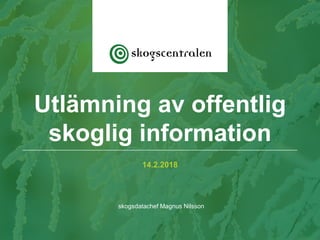 14.2.2018
skogsdatachef Magnus Nilsson
Utlämning av offentlig
skoglig information
 
