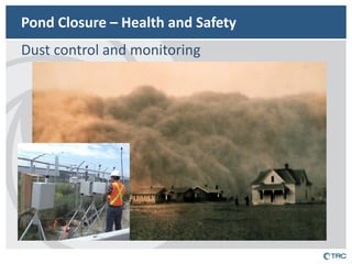 Pond Closure – Health and Safety 
Dust control and monitoring  