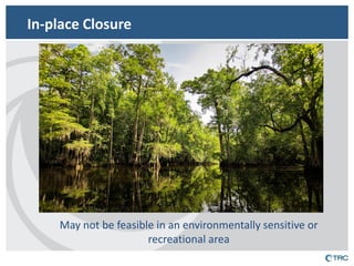 In-place Closure 
May not be feasible in an environmentally sensitive or recreational area  