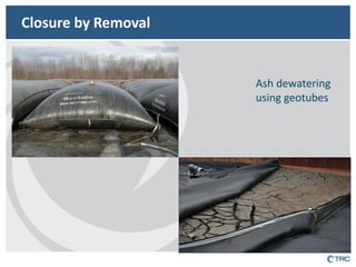 Closure by Removal 
Ash dewatering using geotubes  