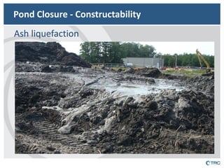 Pond Closure - Constructability 
Ash liquefaction  