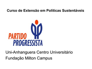 Curso de Extensão em Políticas Sustentáveis




Uni-Anhanguera Centro Universitário
Fundação Milton Campus
 