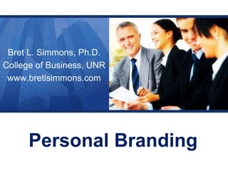 Bret L. Simmons, Ph.D. College of Business, UNR www.bretlsimmons.com Personal Branding 