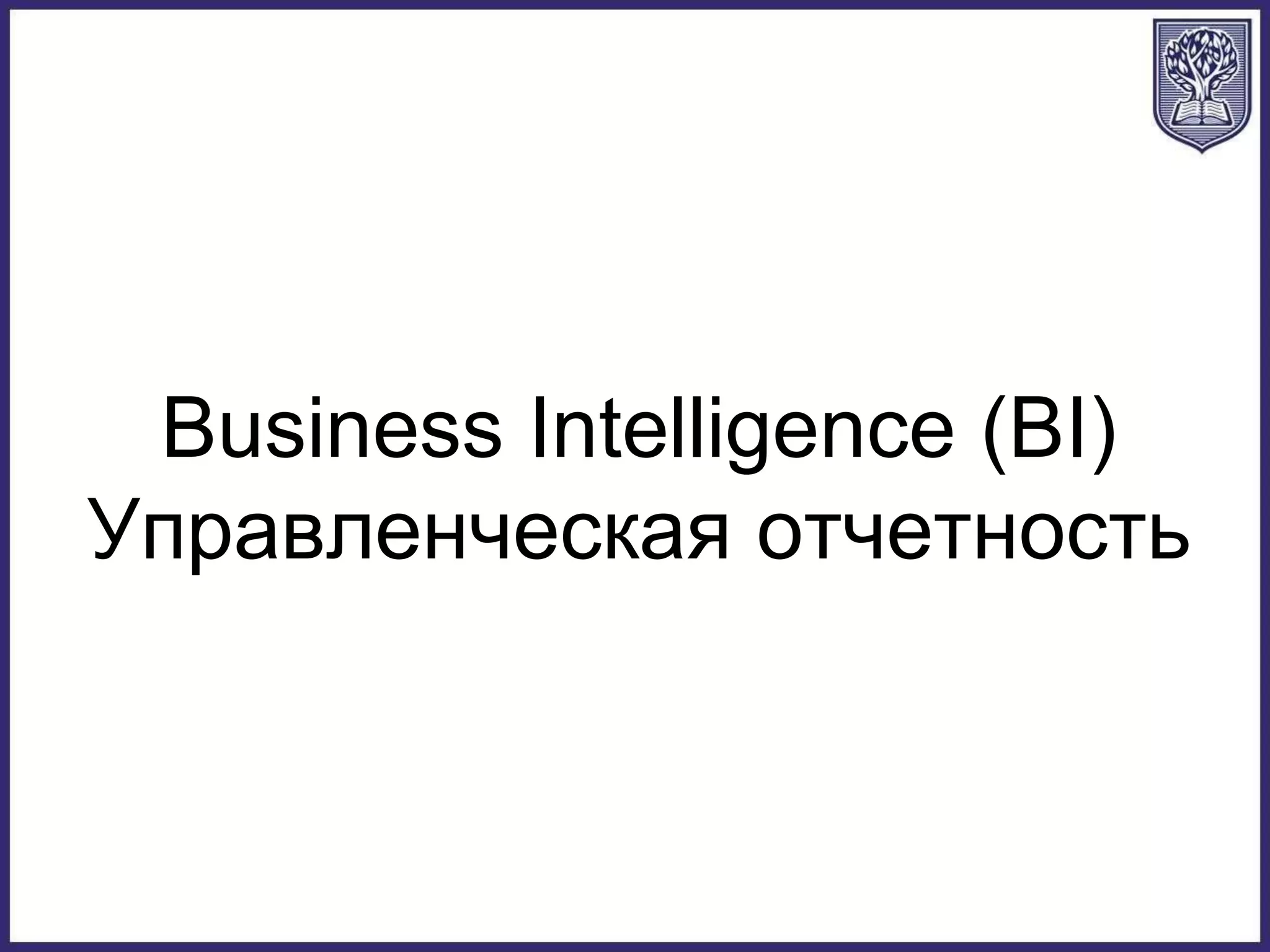 Business Intelligence (BI)
Управленческая отчетность
 