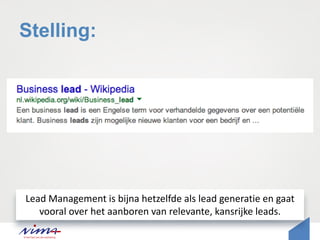 Stelling:
Lead Management is bijna hetzelfde als lead generatie en gaat
vooral over het aanboren van relevante, kansrijke leads.
 