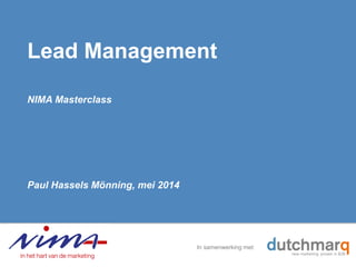 In samenwerking met:
Lead Management
NIMA Masterclass
Paul Hassels Mönning, mei 2014
 