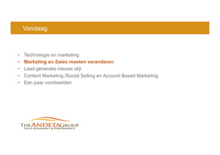 Vandaag
•  Technologie en marketing
•  Marketing en Sales moeten veranderen
•  Lead generatie nieuwe stijl
•  Content Marketing /Social Selling en Account Based Marketing
•  Een paar voorbeelden
 