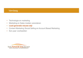 Vandaag
•  Technologie en marketing
•  Marketing en Sales moeten veranderen
•  Lead generatie nieuwe stijl
•  Content Marketing /Social Selling en Account Based Marketing
•  Een paar voorbeelden
 