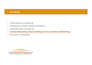 Vandaag
•  Technologie en marketing
•  Marketing en Sales moeten veranderen
•  Lead generatie nieuwe stijl
•  Content Marketing /Social Selling en Account Based Marketing
•  Een paar voorbeelden
 