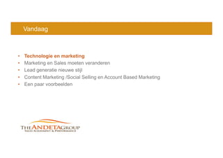 Vandaag
•  Technologie en marketing
•  Marketing en Sales moeten veranderen
•  Lead generatie nieuwe stijl
•  Content Marketing /Social Selling en Account Based Marketing
•  Een paar voorbeelden
 