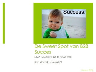 De Sweet Spot van B2B
Succes
NIMA Expertclass B2B 13 maart 2012

Berd Warmelts – Nexus B2B


                                     Nexus B2B
 
