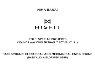 NIMA BANAI
ROLE: SPECIAL PROJECTS
(SOUNDS WAY COOLER THAN IT ACTUALLY IS…)
BACKGROUND: ELECTRICAL AND MECHANICAL ENGINEERING
(BASICALLY A GLORIFIED NERD)
 