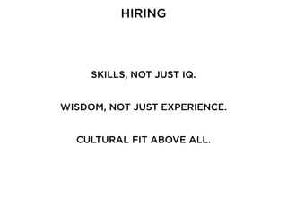 HIRING
SKILLS, NOT JUST IQ.
WISDOM, NOT JUST EXPERIENCE.
CULTURAL FIT ABOVE ALL.
 