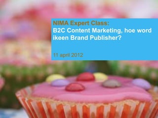 NIMA Expert Class:
B2C Content Marketing, hoe word
ikeen Brand Publisher?

11 april 2012




                                               www.beklijf.nu
    © Beklijf – content marketing, 2011-2012
 