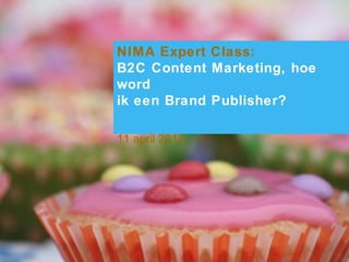 NIMA Expert Class:
B2C Content Marketing, hoe
word
ik een Brand Publisher?

11 april 2012




                                              www.beklijf.nu
   © Beklijf – content marketing, 2011-2012
 