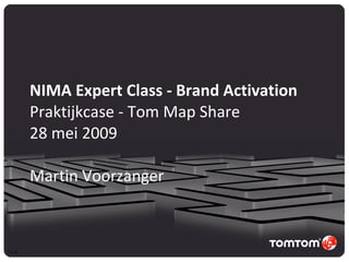 NIMA Expert Class - Brand Activation Praktijkcase - Tom Map Share 28 mei 2009  Martin Voorzanger V1.0 