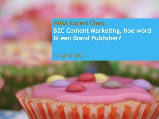 NIMA Expert Class:
B2C Content Marketing, hoe word
ik een Brand Publisher?

11 april 2012




                                              www.beklijf.nu
   © Beklijf – content marketing, 2011-2012
 