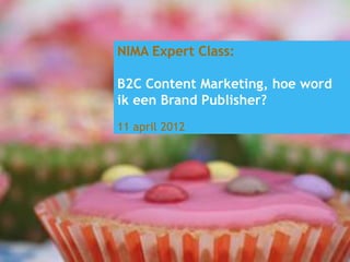 NIMA Expert Class:

B2C Content Marketing, hoe word
ik een Brand Publisher?
11 april 2012




                                              www.beklijf.nu
   © Beklijf – content marketing, 2011-2012
 
