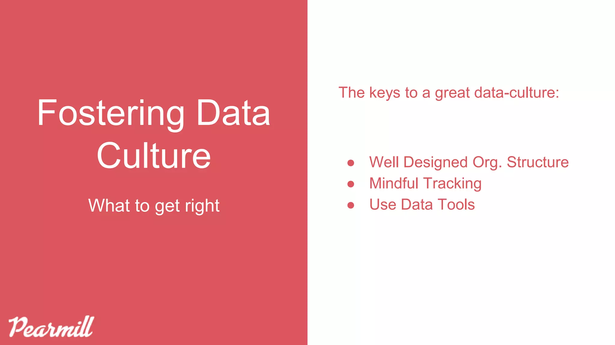 Fostering Data
Culture
The keys to a great data-culture:
● Well Designed Org. Structure
● Mindful Tracking
● Use Data ToolsWhat to get right
 