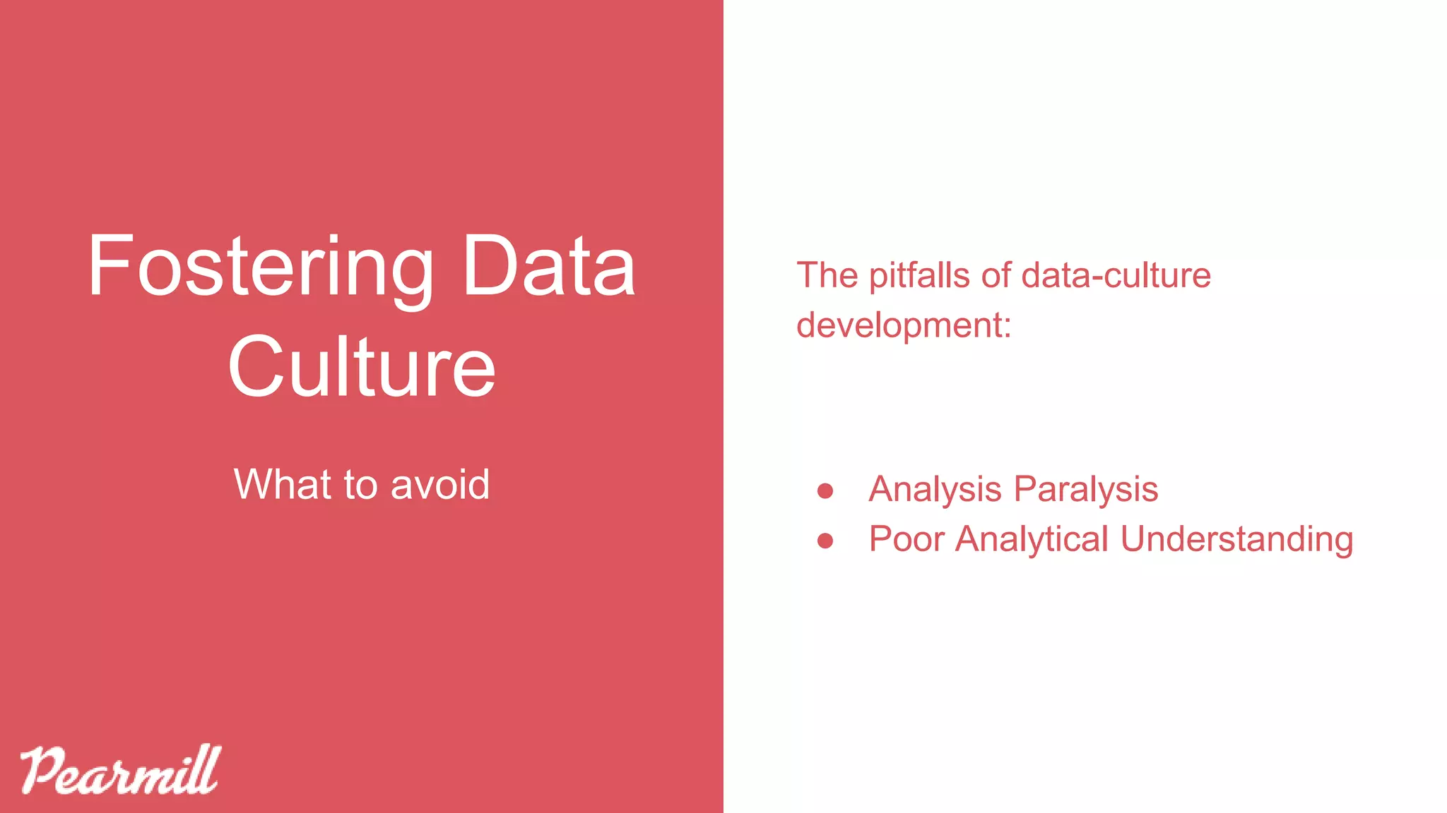 Fostering Data
Culture
The pitfalls of data-culture
development:
● Analysis Paralysis
● Poor Analytical Understanding
What to avoid
 