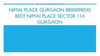 NIMAI PLACE GURGAON 8800098030
BEST NIMAI PLACE SECTOR 114
GURGAON

 