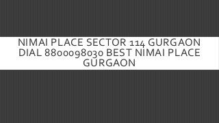 NIMAI PLACE SECTOR 114 GURGAON
DIAL 8800098030 BEST NIMAI PLACE
GURGAON

 