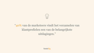 “40% van de marketeers vindt het verzamelen van
klantprofielen een van de belangrijkste
uitdagingen.”
 