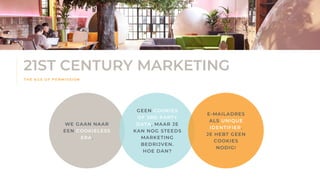 • Geautomatiseerde gepersonaliseerde marketingcampagnes die de klant overhalen te boeken en opnieuw te boeken en
verhuurders ontzorgen.
T H E A G E O F P E R M I SSI O N
21ST CENTURY MARKETING
WE GAAN NAAR
EEN COOKIELESS
ERA.
GEEN COOKIES
OF 3RD PARTY
DATA, MAAR JE
KAN NOG STEEDS
MARKETING
BEDRIJVEN.
HOE DAN?
E-MAILADRES
ALS UNIQUE
IDENTIFIER.
JE HEBT GEEN
COOKIES
NODIG!
 