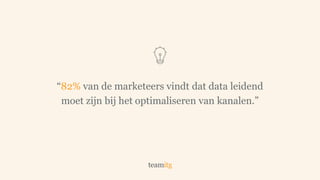 “82% van de marketeers vindt dat data leidend
moet zijn bij het optimaliseren van kanalen.”
 
