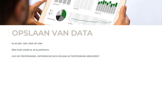 • Geautomatiseerde gepersonaliseerde marketingcampagnes die de klant overhalen te boeken en opnieuw te boeken en
verhuurders ontzorgen.
OPSLAAN VAN DATA
IN JE ESP, CDP, DMP OF CRM
ÉÉN PLEK VOOR AL JE KLANTDATA
AVG EN TOESTEMMING. HISTORISCHE DATA EN KAN JE TOESTEMMING BEWIJZEN?
 
