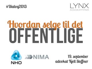 offentlige
19. september
advokat Kjell Steﬀner
Hvordan selge til det
#Dialog2013 !
 