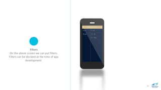 15
Filters
On the above screen we can put filters.
Filters can be decided at the time of app
development.
 