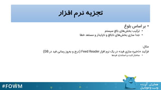‫افسار‬ ‫نرم‬ ‫تجسیه‬
•‫بلَغ‬ ‫اساس‬ ‫بر‬
•‫سیستو‬ ‫بالغ‬ ‫يای‬‫بخش‬ ‫ترکیب‬
•‫خطا‬ ‫نستعد‬ ٍ ‫ناپایدار‬ ٍ ‫نابالغ‬ ‫يای‬‫بخش‬ ‫سازی‬ ‫جدا‬
‫نثال‬:
‫فرآیند‬«‫فید‬ ‫سازی‬ ‫ذخیرى‬»‫افزار‬ ‫نرم‬ ‫یک‬ ‫در‬Feed Reader(‫در‬ ‫فید‬ ‫رسانی‬ ‫رٍز‬ٌ‫ب‬ ٍ ‫درج‬DB)
•‫فیديا‬ ‫استاندارد‬ ٍ ‫ثابت‬ ‫ساختار‬
 