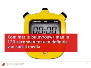 Kom met je buurvrouw/ man in
 120 seconden tot een definitie
 van social media



Wat zijn sociale media?           11
 