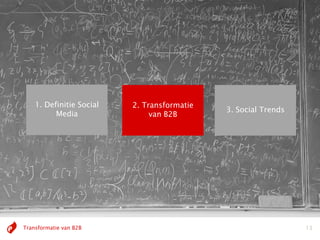 1. Definitie Social   2. Transformatie
                                             3. Social Trends
          Media                van B2B




Transformatie van B2B                                           13
 