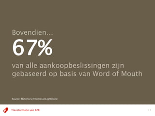 Bovendien…

67%
van alle aankoopbeslissingen zijn
gebaseerd op basis van Word of Mouth


Source: McKinsey/ThompsonLightstone



Transformatie van B2B                  17
 