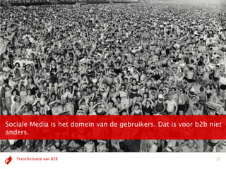 Sociale Media is het domein van de gebruikers. Dat is voor b2b niet
anders.


   Transformatie van B2B                                         20
 