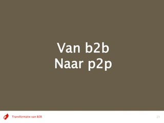 Van b2b
                        Naar p2p


Transformatie van B2B              21
 