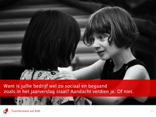 Feb „10: All 600 cabin crew of
Want is jullie bedrijf wel zo sociaal en begaand
  China Eastern Airlines onWeibo
zoals in het jaarverslag staat? Aandacht verdien je. Of niet.



   Transformatie van B2B                                        22
 