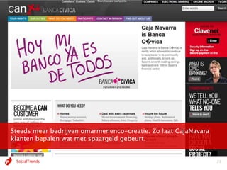 “Waarde creëer je niet voor je maar met je klanten.”
                                     Venkat Ramaswamy




Steeds meer bedrijven omarmenenco-creatie. Zo laat CajaNavara
klanten bepalen wat met spaargeld gebeurt.
                                               Image credits: Flickr, KarlvonMoller




 SocialTrends                                                                         28
 