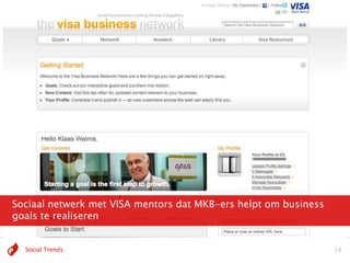 Sociaal netwerk met VISA mentors dat MKB-ers helpt om business
goals te realiseren


  Social Trends                                                  38
 