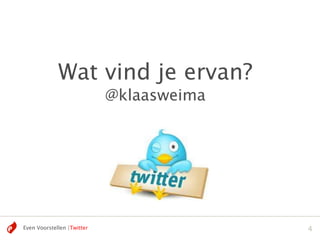 Wat vind je ervan?
                            @klaasweima




Even Voorstellen |Twitter                 4
 