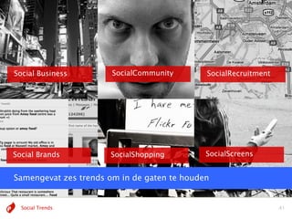 Social Business        SocialCommunity       SocialRecruitment




Social Brands         SocialShopping         SocialScreens


Samengevat zes trends om in de gaten te houden


  Social Trends                                                  41
 